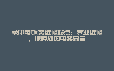 象印电饭煲维修站点：专业维修，保障您的电器安全