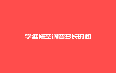 学维修空调要多长时间