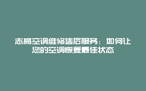 志高空调维修售后服务：如何让您的空调恢复最佳状态