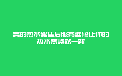 美的热水器售后服务维修让你的热水器焕然一新