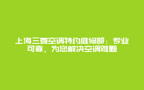 上海三菱空调特约维修部：专业可靠，为您解决空调难题