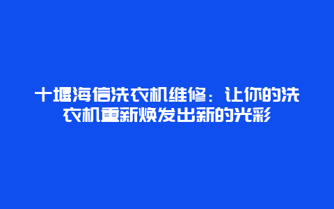 十堰海信洗衣机维修：让你的洗衣机重新焕发出新的光彩