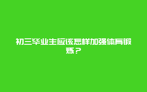 初三毕业生应该怎样加强体育锻炼？