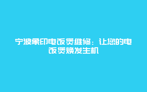 宁波象印电饭煲维修：让您的电饭煲焕发生机