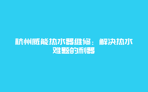 杭州威能热水器维修：解决热水难题的利器