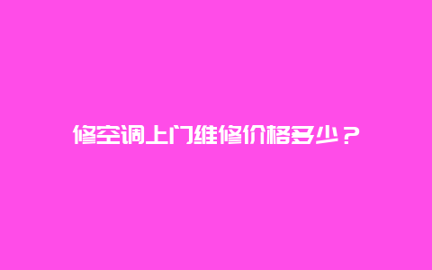 修空调上门维修价格多少？