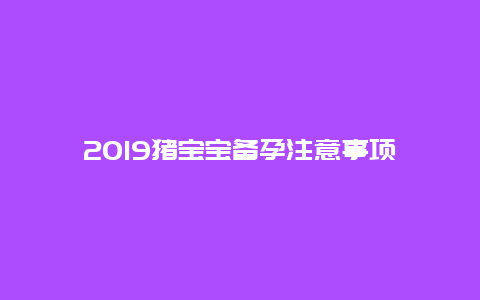 2019猪宝宝备孕注意事项