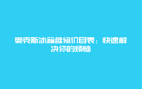 奥克斯冰箱维修价目表：快速解决你的烦恼