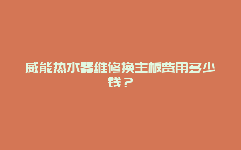 威能热水器维修换主板费用多少钱？