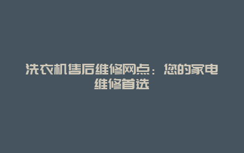 洗衣机售后维修网点：您的家电维修首选