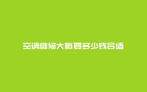 空调维修大概要多少钱合适