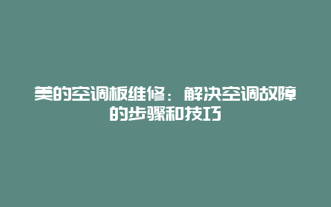 美的空调板维修：解决空调故障的步骤和技巧