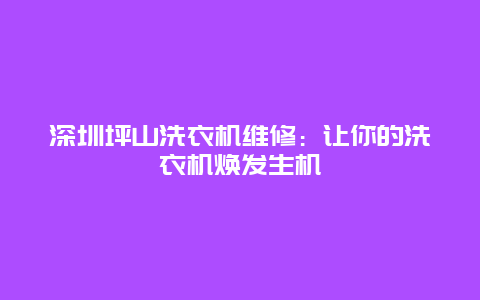 深圳坪山洗衣机维修：让你的洗衣机焕发生机