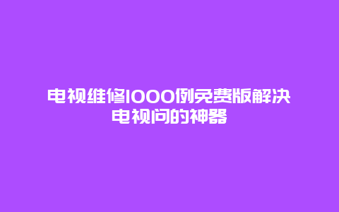 电视维修1000例免费版解决电视问的神器