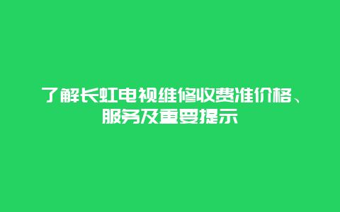 了解长虹电视维修收费准价格、服务及重要提示