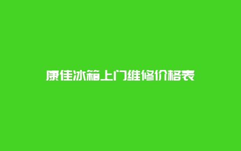 康佳冰箱上门维修价格表