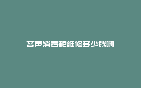 容声消毒柜维修多少钱啊