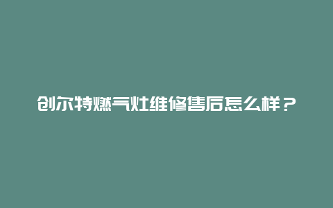 创尔特燃气灶维修售后怎么样？