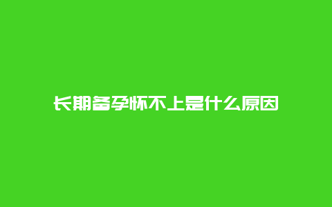 长期备孕怀不上是什么原因