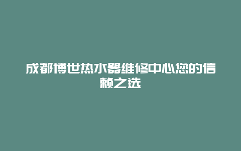 成都博世热水器维修中心您的信赖之选