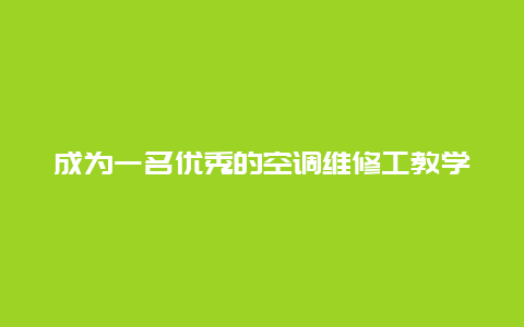 成为一名优秀的空调维修工教学