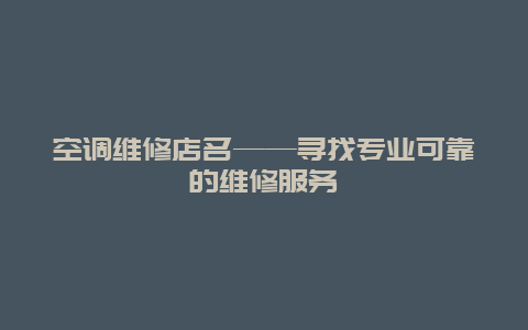 空调维修店名——寻找专业可靠的维修服务