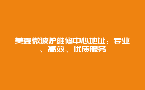 美菱微波炉维修中心地址：专业、高效、优质服务