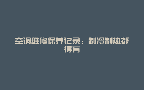 空调维修保养记录：制冷制热都得有