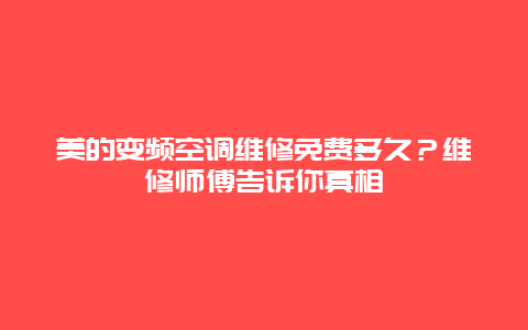 美的变频空调维修免费多久？维修师傅告诉你真相