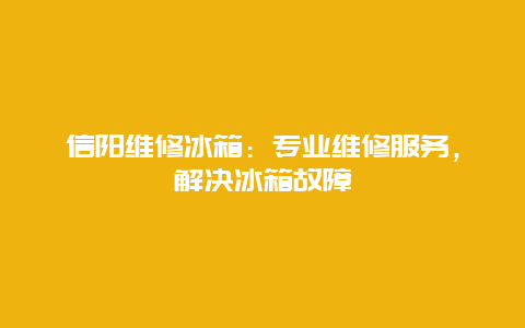 信阳维修冰箱：专业维修服务，解决冰箱故障