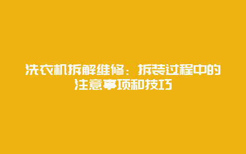 洗衣机拆解维修：拆装过程中的注意事项和技巧