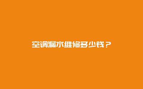 空调漏水维修多少钱？