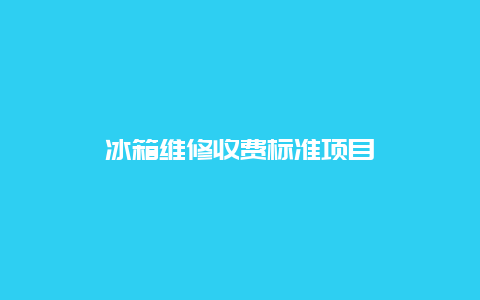 冰箱维修收费标准项目