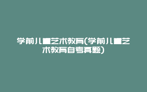 学前儿童艺术教育(学前儿童艺术教育自考真题)