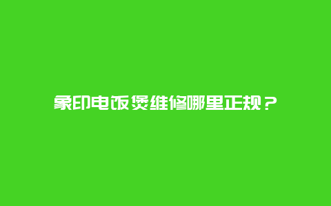 象印电饭煲维修哪里正规？