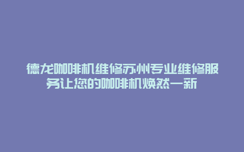 德龙咖啡机维修苏州专业维修服务让您的咖啡机焕然一新