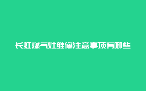 长虹燃气灶维修注意事项有哪些