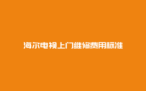 海尔电视上门维修费用标准