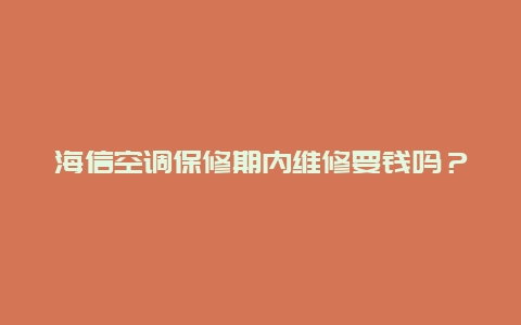 海信空调保修期内维修要钱吗？