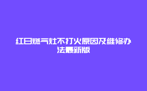 红日燃气灶不打火原因及维修办法最新版