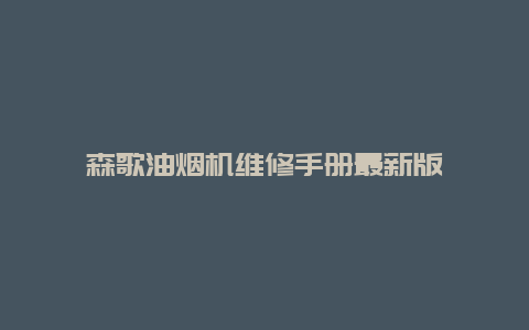 森歌油烟机维修手册最新版