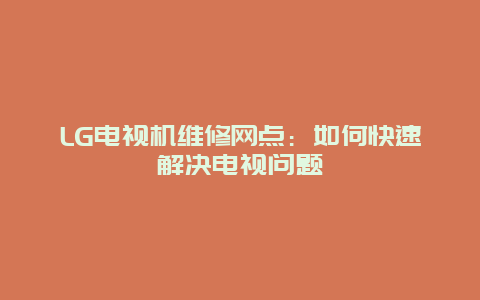 LG电视机维修网点：如何快速解决电视问题