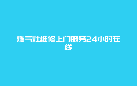 燃气灶维修上门服务24小时在线