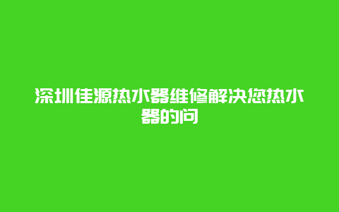 深圳佳源热水器维修解决您热水器的问