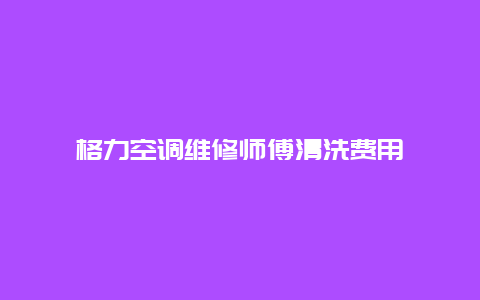 格力空调维修师傅清洗费用