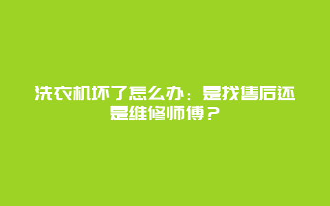 洗衣机坏了怎么办：是找售后还是维修师傅？