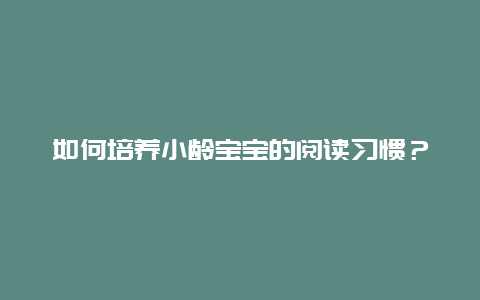 如何培养小龄宝宝的阅读习惯？