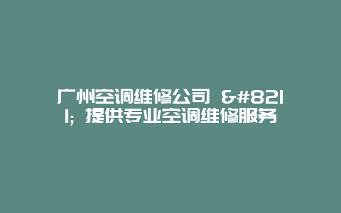 广州空调维修公司 - 提供专业空调维修服务