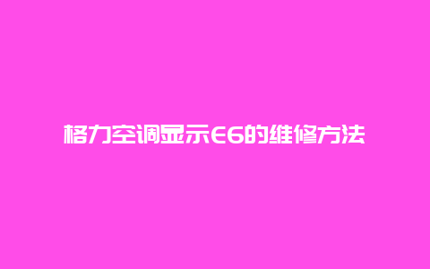 格力空调显示E6的维修方法