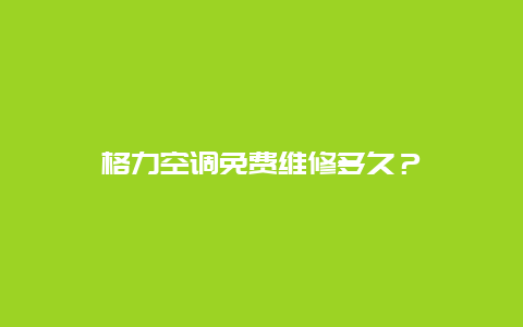 格力空调免费维修多久？